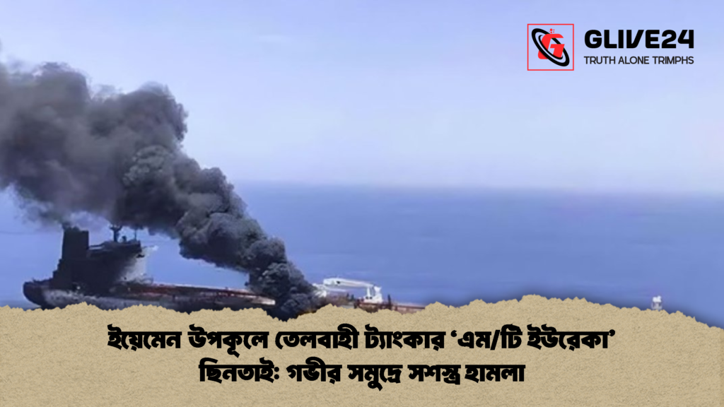ইয়েমেন উপকূলে তেলবাহী ট্যাংকার ‘এমটি ইউরেকা ছিনতাই গভীর সমুদ্রে সশস্ত্র হামলা ইয়েমেন উপকূলে তেলবাহী ট্যাংকার ‘এম/টি ইউরেকা’ ছিনতাই: গভীর সমুদ্রে সশস্ত্র হামলা