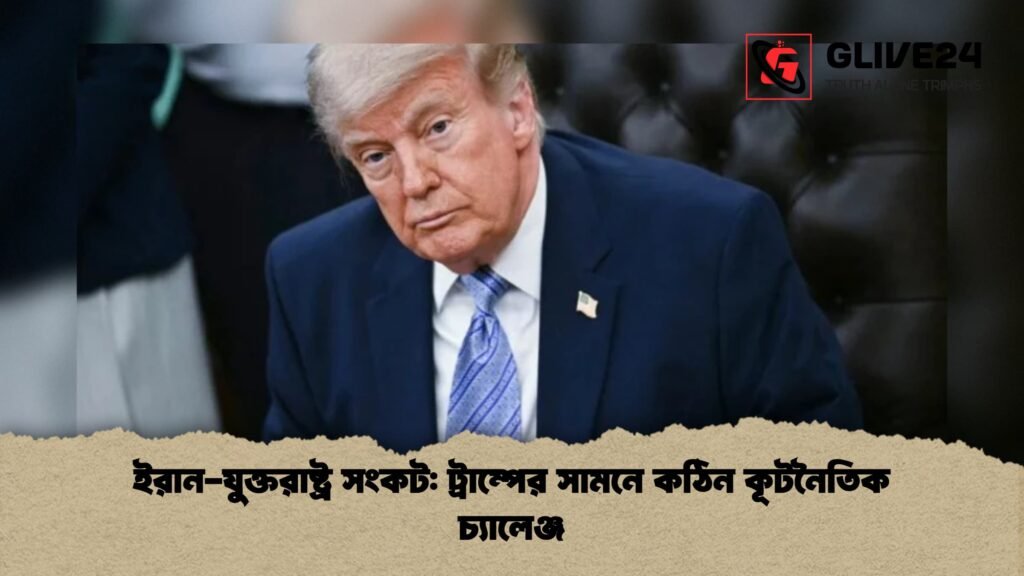 ইরান যুক্তরাষ্ট্র সংকট ট্রাম্পের সামনে কঠিন কূটনৈতিক চ্যালেঞ্জ 1 ইরান-যুক্তরাষ্ট্র সংকট: ট্রাম্পের সামনে কঠিন কূটনৈতিক চ্যালেঞ্জ