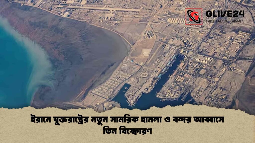 ইরানে যুক্তরাষ্ট্রের নতুন সামরিক হামলা ও বন্দর আব্বাসে তিন বিস্ফোরণ
