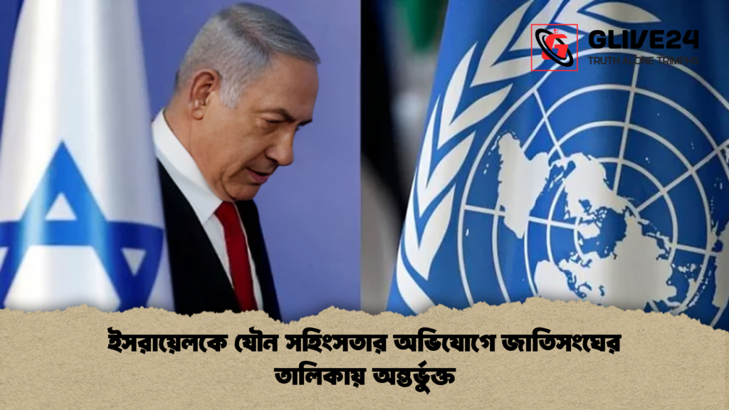 ইসরায়েলকে যৌন সহিংসতার অভিযোগে জাতিসংঘের তালিকায় অন্তর্ভুক্ত 1 ইসরায়েলকে যৌন সহিংসতার অভিযোগে জাতিসংঘের তালিকায় অন্তর্ভুক্ত ইসরায়েলকে যৌন সহিংসতার অভিযোগে জাতিসংঘের তালিকায় অন্তর্ভুক্ত