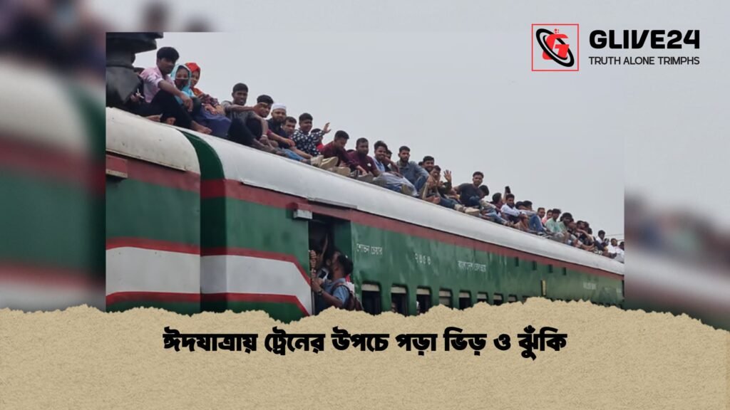 ঈদযাত্রায় ট্রেনের উপচে পড়া ভিড় ও ঝুঁকি 1 ঈদযাত্রায় ট্রেনের উপচে পড়া ভিড় ও ঝুঁকি