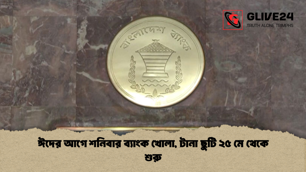 ঈদের আগে শনিবার ব্যাংক খোলা টানা ছুটি ২৫ মে থেকে শুরু 1 ঈদের আগে শনিবার ব্যাংক খোলা, টানা ছুটি ২৫ মে থেকে শুরু