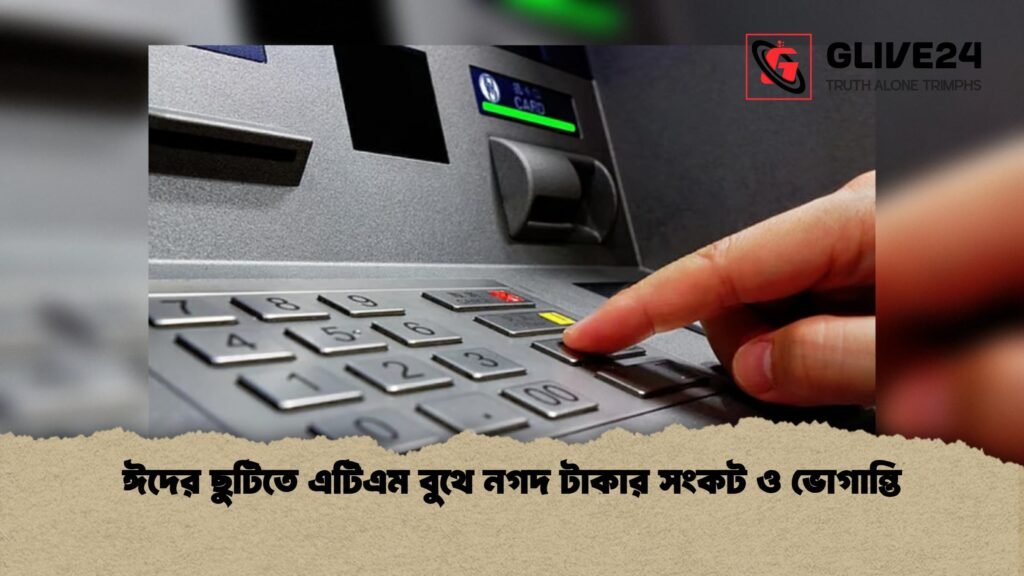 ঈদের ছুটিতে এটিএম বুথে নগদ টাকার সংকট ও ভোগান্তি 1 ঈদের ছুটিতে এটিএম বুথে নগদ টাকার সংকট ও ভোগান্তি