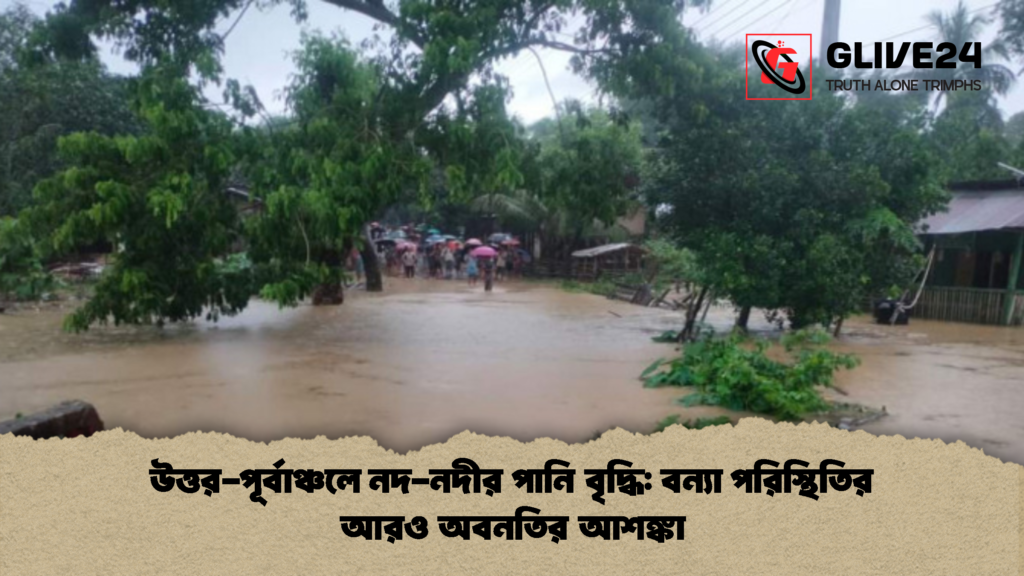 উত্তর পূর্বাঞ্চলে নদ নদীর পানি বৃদ্ধি বন্যা পরিস্থিতির আরও অবনতির আশঙ্কা উত্তর-পূর্বাঞ্চলে নদ-নদীর পানি বৃদ্ধি: বন্যা পরিস্থিতির আরও অবনতির আশঙ্কা