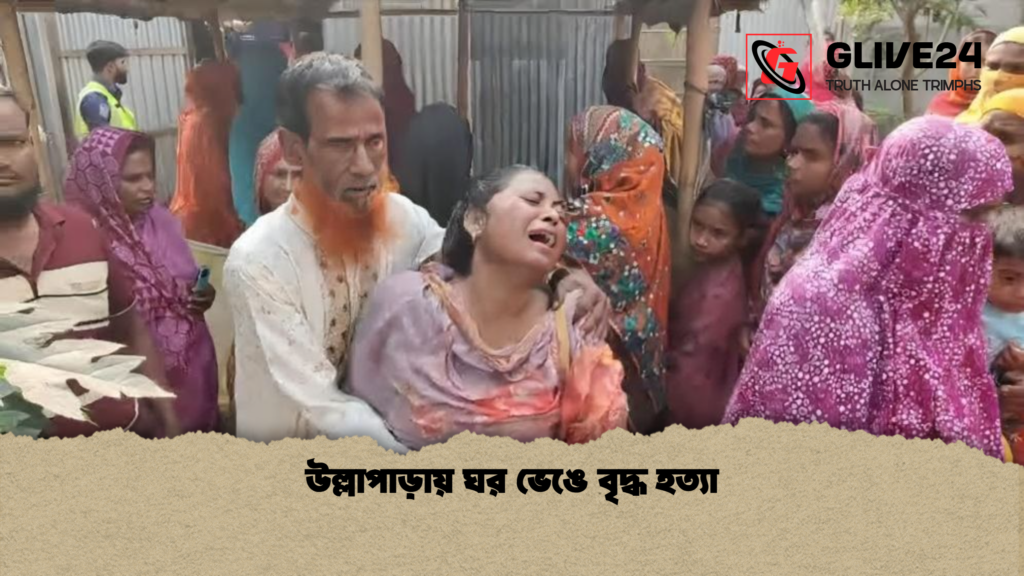 উল্লাপাড়ায় ঘর ভেঙে বৃদ্ধ হত্যা উল্লাপাড়ায় ঘর ভেঙে বৃদ্ধ হত্যা