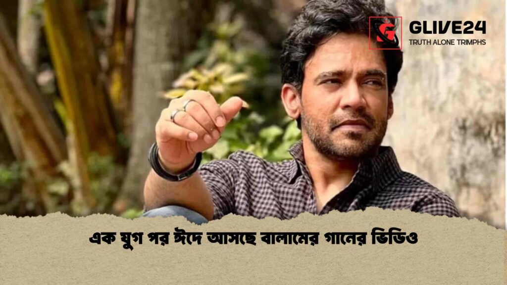 এক যুগ পর ঈদে আসছে বালামের গানের ভিডিও