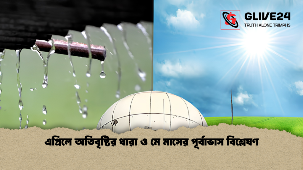 এপ্রিলে অতিবৃষ্টির ধারা ও মে মাসের পূর্বাভাস বিশ্লেষণ এপ্রিলে অতিবৃষ্টির ধারা ও মে মাসের পূর্বাভাস বিশ্লেষণ