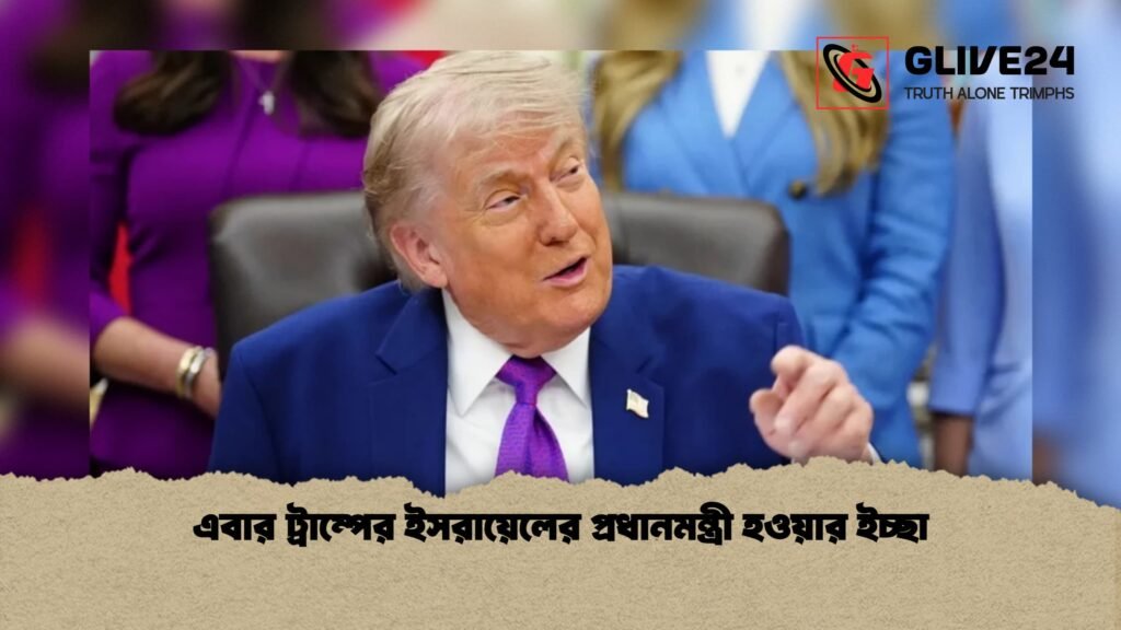 এবার ট্রাম্পের ইসরায়েলের প্রধানমন্ত্রী হওয়ার ইচ্ছা 1 এবার ট্রাম্পের ইসরায়েলের প্রধানমন্ত্রী হওয়ার ইচ্ছা
