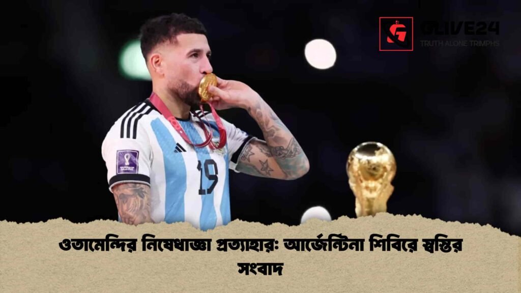 ওতামেন্দির নিষেধাজ্ঞা প্রত্যাহার আর্জেন্টিনা শিবিরে স্বস্তির সংবাদ