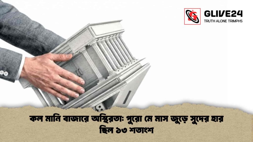 কল মানি বাজারে অস্থিরতা পুরো মে মাস জুড়ে সুদের হার ছিল ১৩ শতাংশ