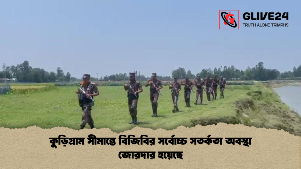 কুড়িগ্রাম সীমান্তে বিজিবির সর্বোচ্চ সতর্কতা অবস্থা জোরদার হয়েছে কুড়িগ্রাম সীমান্তে বিজিবির সর্বোচ্চ সতর্কতা অবস্থা জোরদার হয়েছে