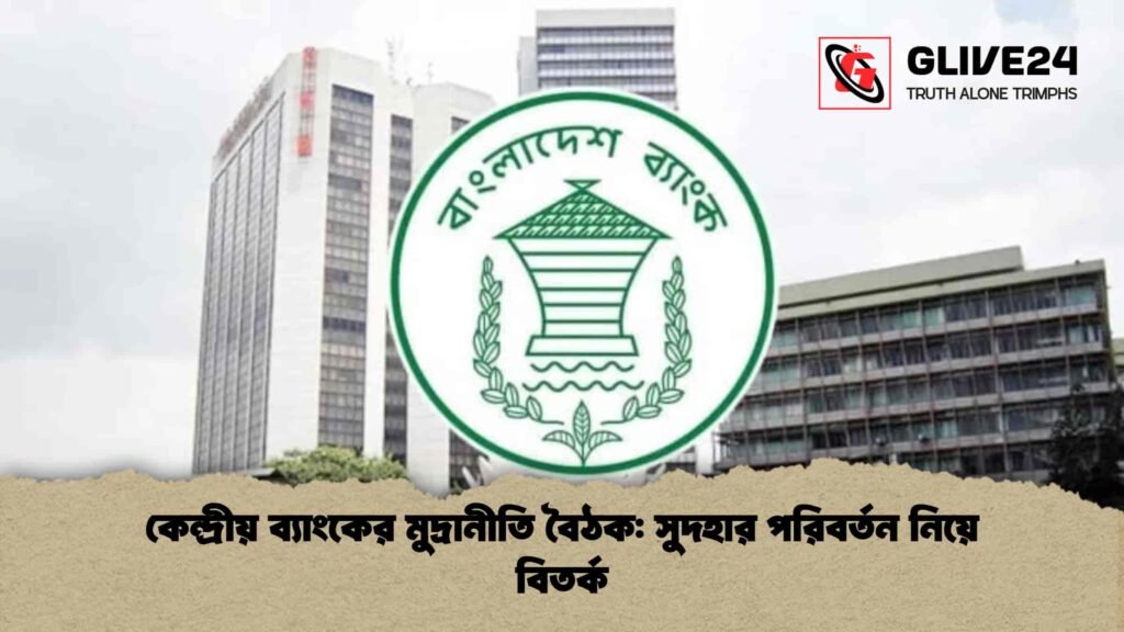 কেন্দ্রীয় ব্যাংকের মুদ্রানীতি বৈঠক সুদহার পরিবর্তন নিয়ে বিতর্ক