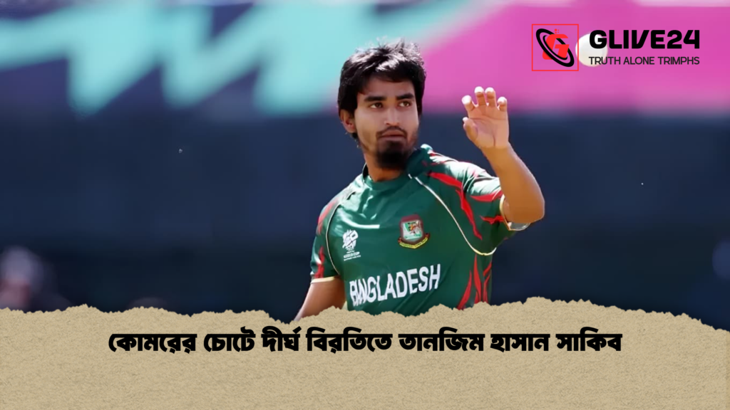 কোমরের চোটে দীর্ঘ বিরতিতে তানজিম হাসান সাকিব কোমরের চোটে দীর্ঘ বিরতিতে তানজিম হাসান সাকিব