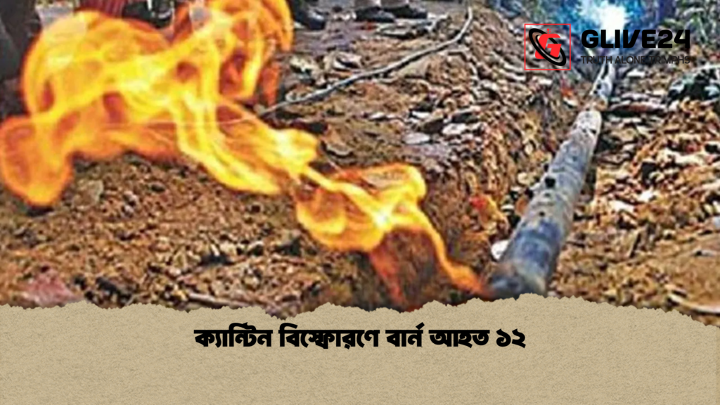 ক্যান্টিন বিস্ফোরণে বার্ন আহত ১২ ক্যান্টিন বিস্ফোরণে বার্ন আহত ১২