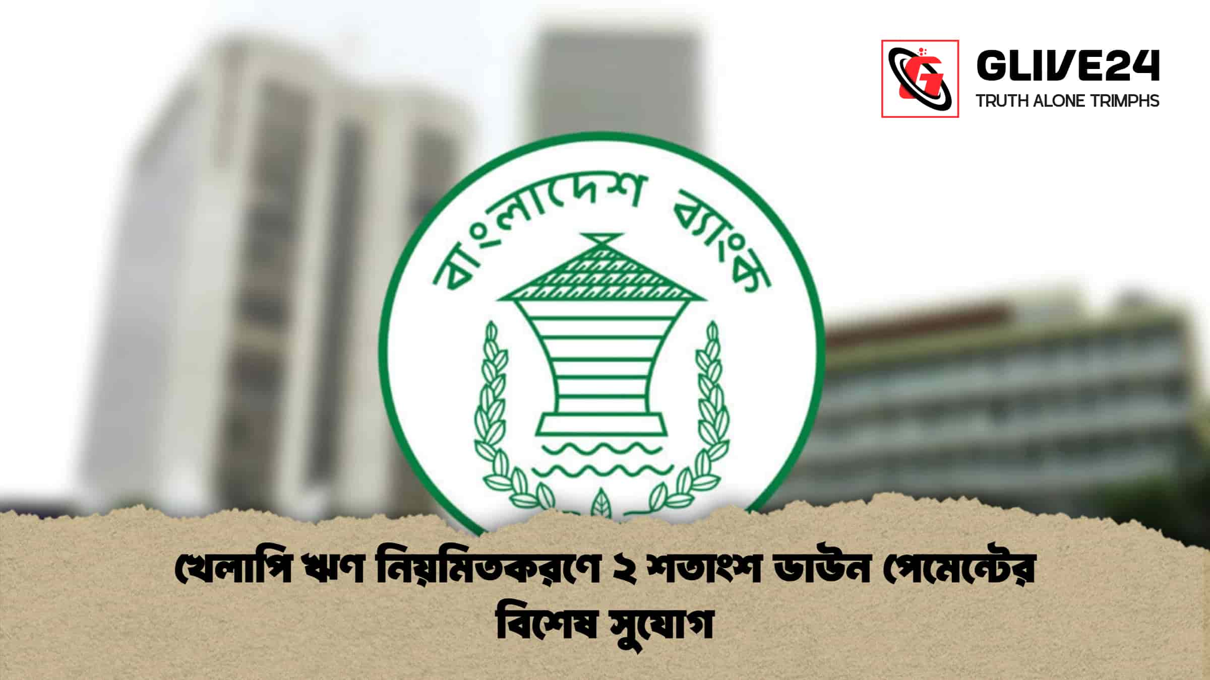 খেলাপি ঋণ নিয়মিতকরণে ২ শতাংশ ডাউন পেমেন্টের বিশেষ সুযোগ