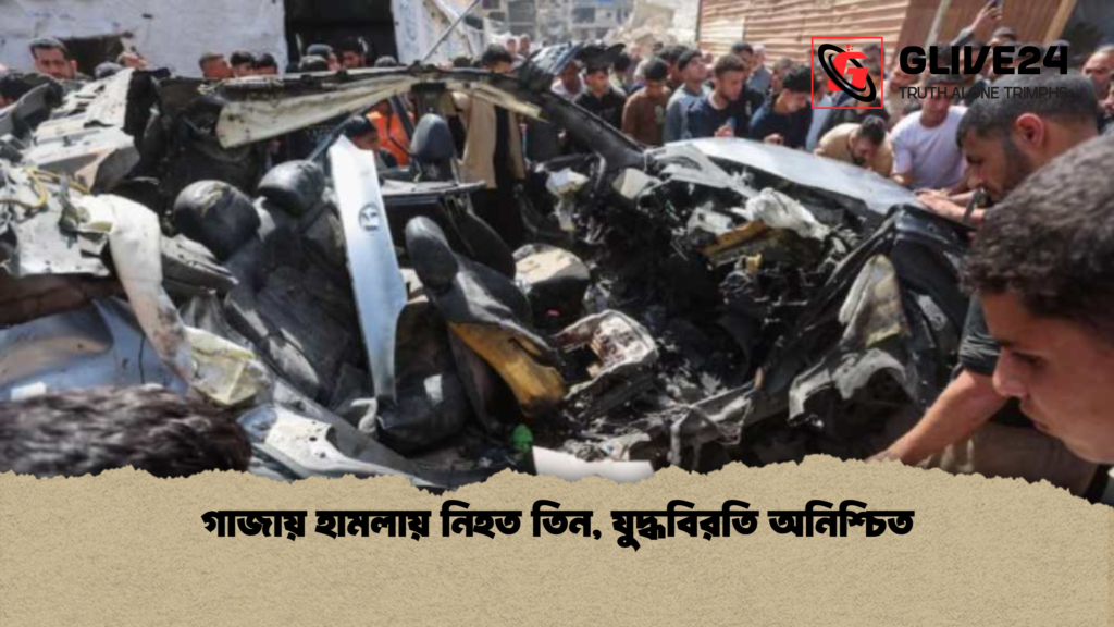 গাজায় হামলায় নিহত তিন যুদ্ধবিরতি অনিশ্চিত গাজায় হামলায় নিহত তিন, যুদ্ধবিরতি অনিশ্চিত