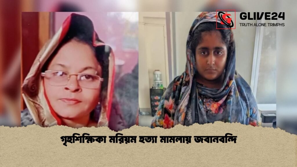 গৃহশিক্ষিকা মরিয়ম হত্যা মামলায় জবানবন্দি 1 গৃহশিক্ষিকা মরিয়ম হত্যা মামলায় জবানবন্দি