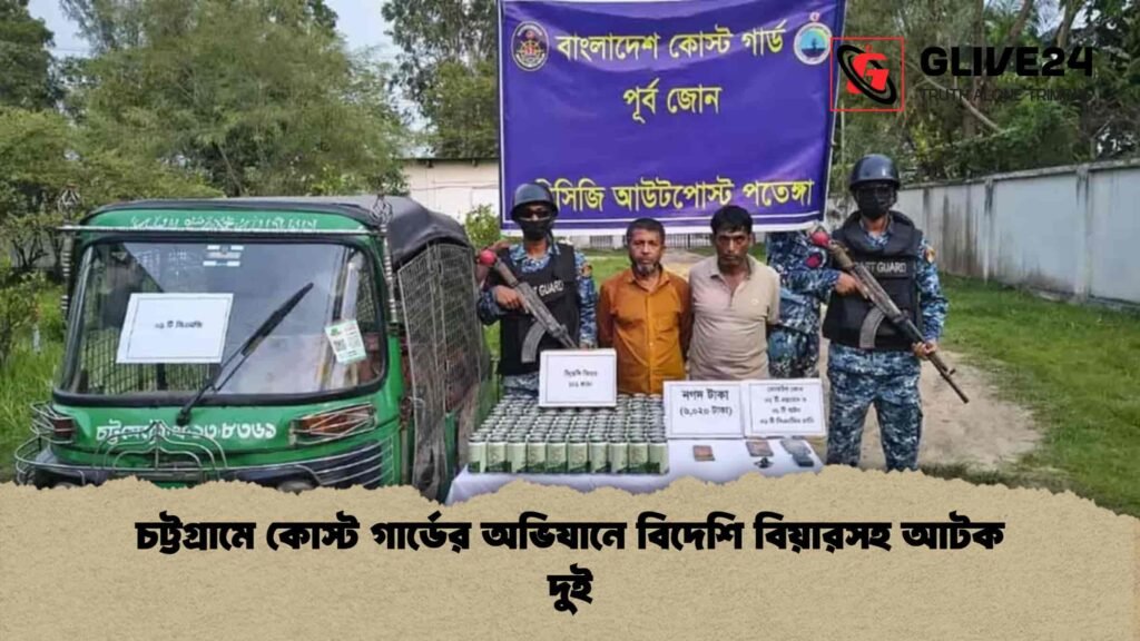চট্টগ্রামে কোস্ট গার্ডের অভিযানে বিদেশি বিয়ারসহ আটক দুই
