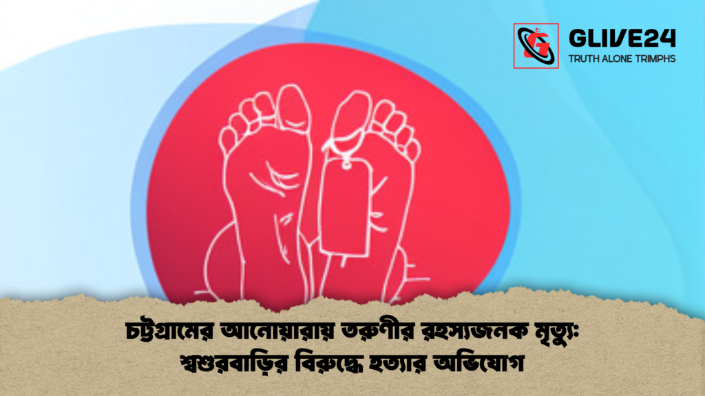 চট্টগ্রামের আনোয়ারায় তরুণীর রহস্যজনক মৃত্যু শ্বশুরবাড়ির বিরুদ্ধে হত্যার অভিযোগ 2 চট্টগ্রামের আনোয়ারায় তরুণীর রহস্যজনক মৃত্যু: শ্বশুরবাড়ির বিরুদ্ধে হত্যার অভিযোগ