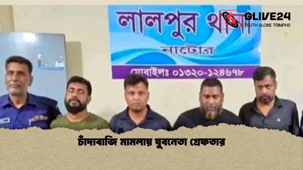 চাঁদাবাজি মামলায় যুবনেতা গ্রেফতার চাঁদাবাজি মামলায় যুবনেতা গ্রেফতার