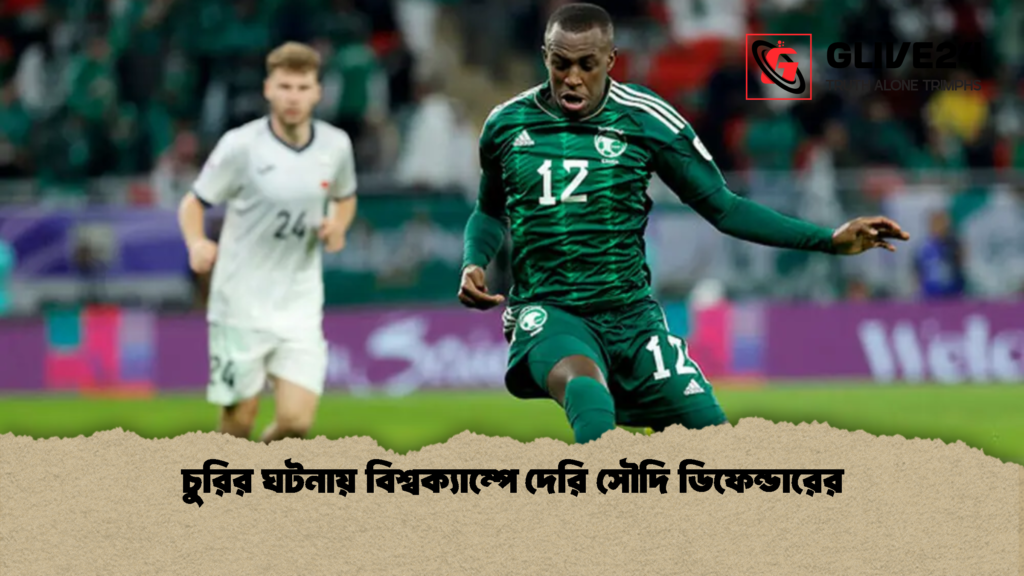চুরির ঘটনায় বিশ্বক্যাম্পে দেরি সৌদি ডিফেন্ডারের 1 চুরির ঘটনায় বিশ্বক্যাম্পে দেরি সৌদি ডিফেন্ডারের