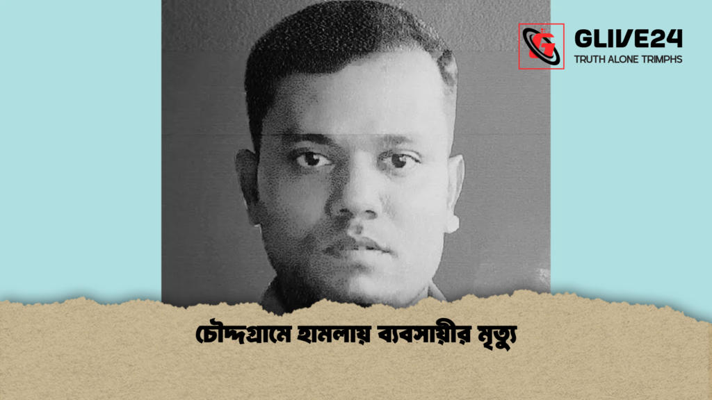 চৌদ্দগ্রামে হামলায় ব্যবসায়ীর মৃত্যু চৌদ্দগ্রামে হামলায় ব্যবসায়ীর মৃত্যু