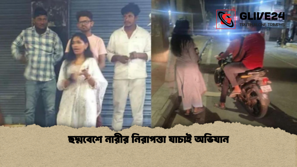 ছদ্মবেশে নারীর নিরাপত্তা যাচাই অভিযান ছদ্মবেশে নারীর নিরাপত্তা যাচাই অভিযান