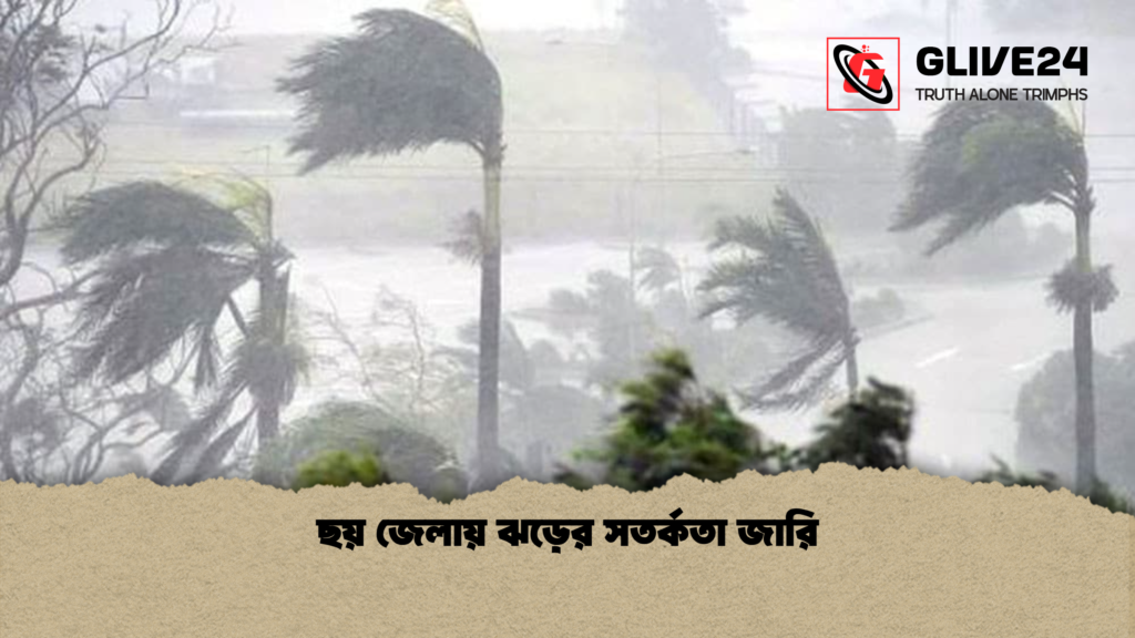 ছয় জেলায় ঝড়ের সতর্কতা জারি 3 ছয় জেলায় ঝড়ের সতর্কতা জারি ছয় জেলায় ঝড়ের সতর্কতা জারি