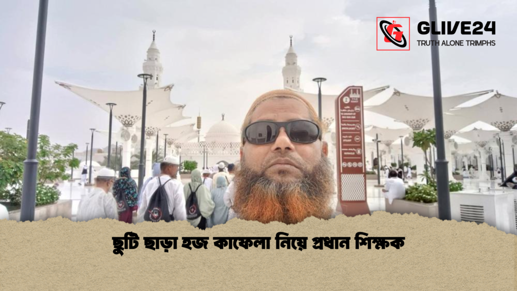 ছুটি ছাড়া হজ কাফেলা নিয়ে প্রধান শিক্ষক ছুটি ছাড়া হজ কাফেলা নিয়ে প্রধান শিক্ষক