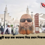ছুটি ছাড়া হজ কাফেলা নিয়ে প্রধান শিক্ষক ছুটি ছাড়া হজ কাফেলা নিয়ে প্রধান শিক্ষক