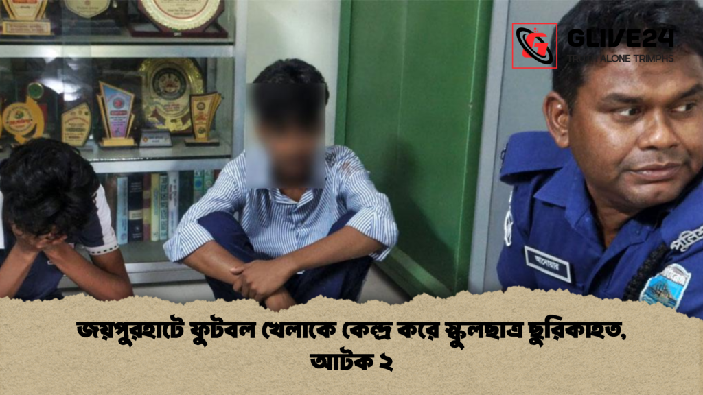 জয়পুরহাটে ফুটবল খেলাকে কেন্দ্র করে স্কুলছাত্র ছুরিকাহত আটক ২ 1 জয়পুরহাটে ফুটবল খেলাকে কেন্দ্র করে স্কুলছাত্র ছুরিকাহত, আটক ২
