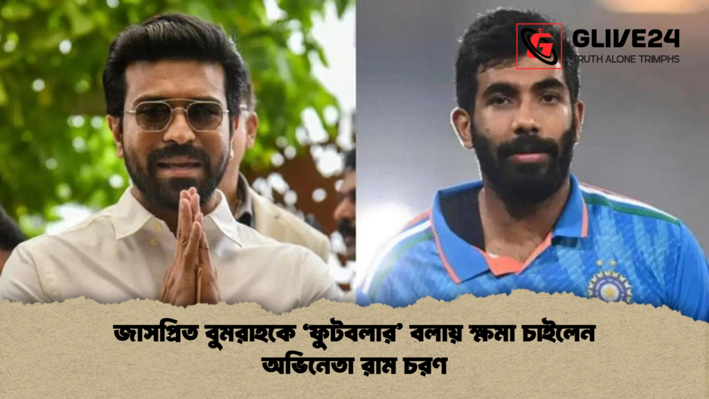 জাসপ্রিত বুমরাহকে ‘ফুটবলার’ বলায় ক্ষমা চাইলেন অভিনেতা রাম চরণ জাসপ্রিত বুমরাহকে ‘ফুটবলার বলায় ক্ষমা চাইলেন অভিনেতা রাম চরণ জাসপ্রিত বুমরাহকে ‘ফুটবলার’ বলায় ক্ষমা চাইলেন অভিনেতা রাম চরণ