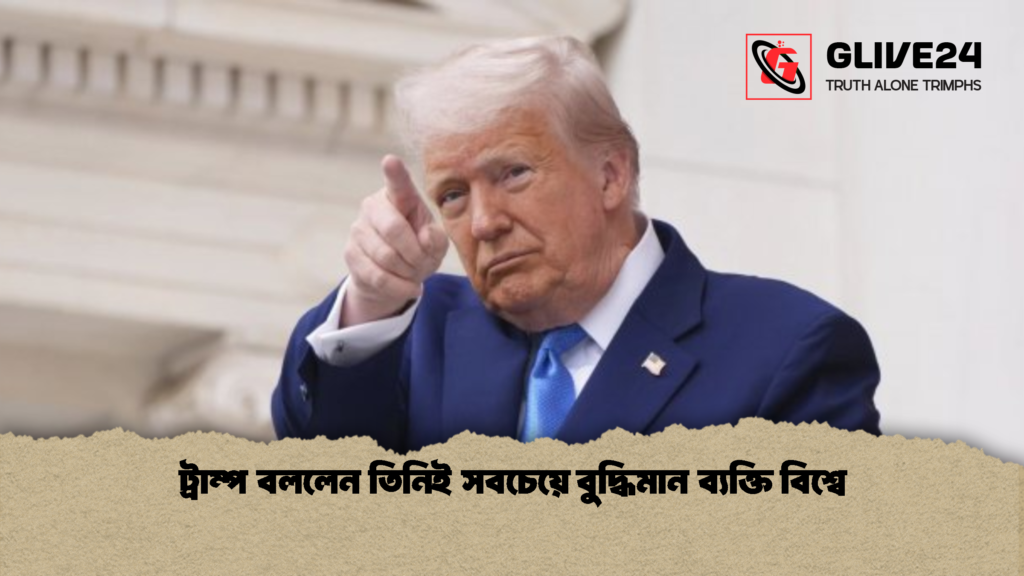 ট্রাম্প বললেন তিনিই সবচেয়ে বুদ্ধিমান ব্যক্তি বিশ্বে 2 ট্রাম্প বললেন তিনিই সবচেয়ে বুদ্ধিমান ব্যক্তি বিশ্বে