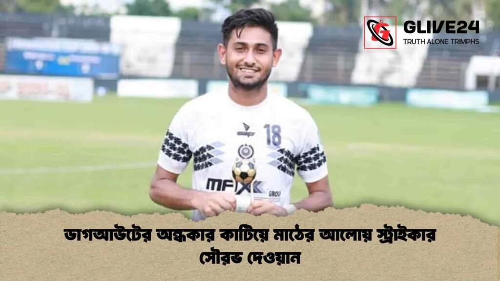 ডাগআউটের অন্ধকার কাটিয়ে মাঠের আলোয় স্ট্রাইকার সৌরভ দেওয়ান