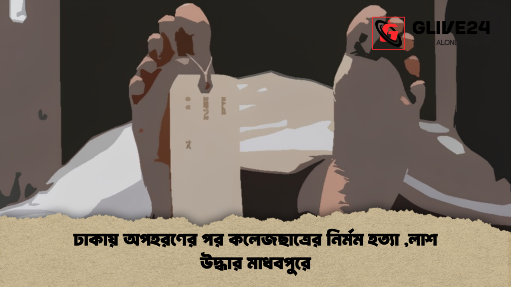 ঢাকায় অপহরণের পর কলেজছাত্রের নির্মম হত্যা লাশ উদ্ধার মাধবপুরে ঢাকায় অপহরণের পর কলেজছাত্রের নির্মম হত্যা ,লাশ উদ্ধার মাধবপুরে