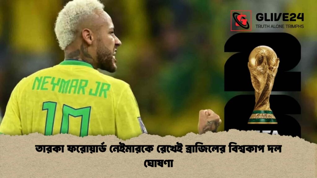 তারকা ফরোয়ার্ড নেইমারকে রেখেই ব্রাজিলের বিশ্বকাপ দল ঘোষণা
