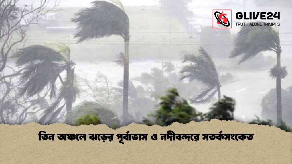 তিন অঞ্চলে ঝড়ের পূর্বাভাস ও নদীবন্দরে সতর্কসংকেত