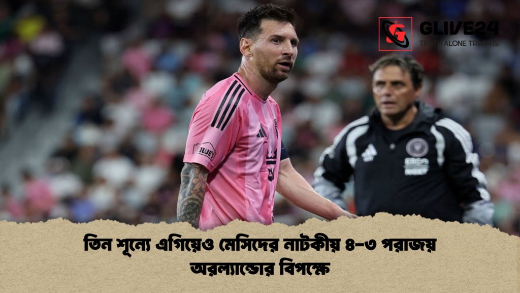 তিন শূন্যে এগিয়েও মেসিদের নাটকীয় ৪ ৩ পরাজয় অরল্যান্ডোর বিপক্ষে তিন শূন্যে এগিয়েও মেসিদের নাটকীয় ৪-৩ পরাজয় অরল্যান্ডোর বিপক্ষে