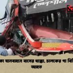 থেমে থাকা যানবাহনে বাসের ধাক্কা, চালকের পা বিচ্ছিন্ন হয়ে আহত