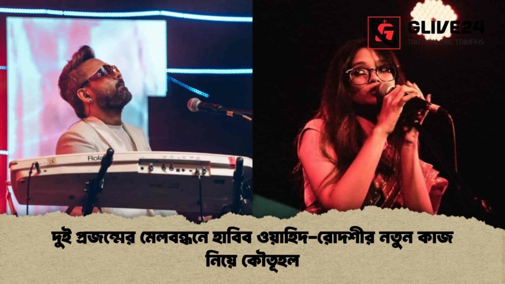 দুই প্রজন্মের মেলবন্ধনে হাবিব ওয়াহিদ-রোদশীর নতুন কাজ নিয়ে কৌতূহল