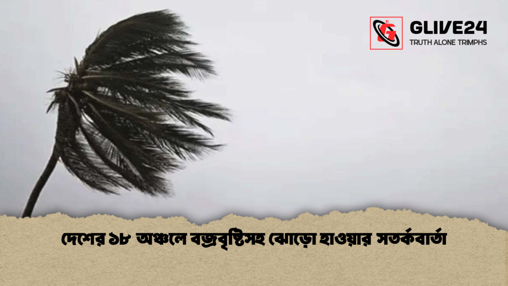 দেশের ১৮ অঞ্চলে বজ্রবৃষ্টিসহ ঝোড়ো হাওয়ার সতর্কবার্তা 2 দেশের ১৮ অঞ্চলে বজ্রবৃষ্টিসহ ঝোড়ো হাওয়ার সতর্কবার্তা