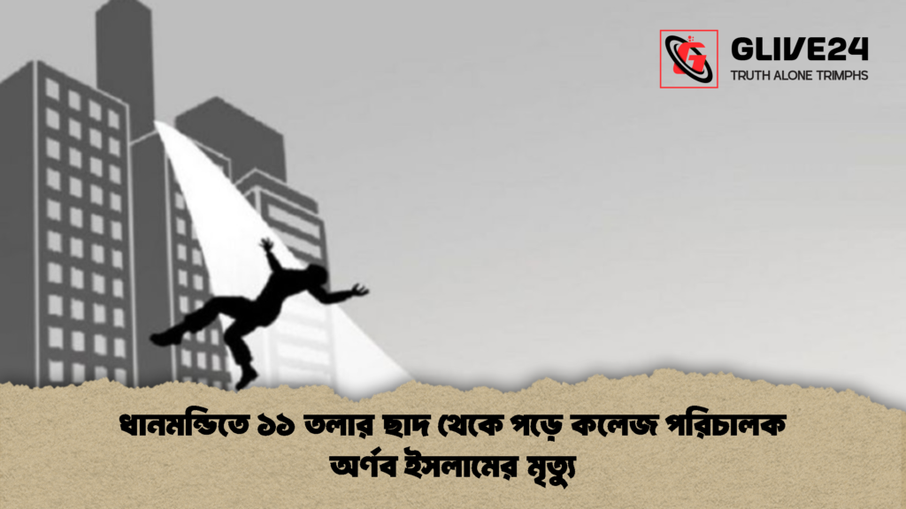 ধানমন্ডিতে ১১ তলার ছাদ থেকে পড়ে কলেজ পরিচালক অর্ণব ইসলামের মৃত্যু ধানমন্ডিতে ১১ তলার ছাদ থেকে পড়ে কলেজ পরিচালক অর্ণব ইসলামের মৃত্যু