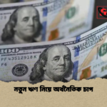 নতুন ঋণ নিয়ে অর্থনৈতিক চাপ নতুন ঋণ নিয়ে অর্থনৈতিক চাপ
