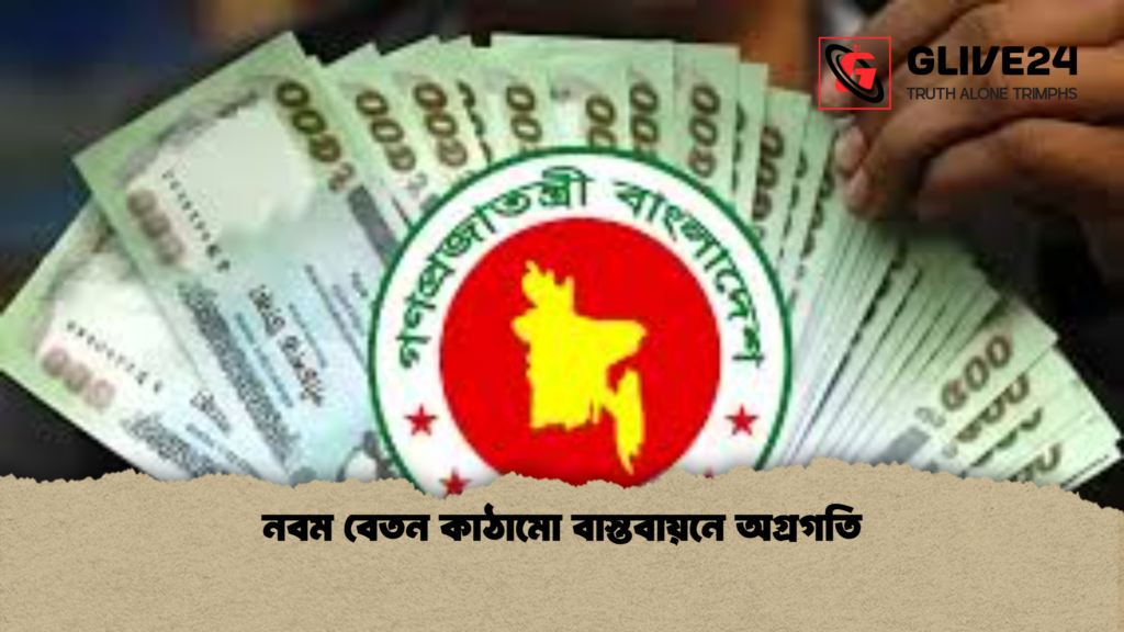 নবম বেতন কাঠামো বাস্তবায়নে অগ্রগতি নবম বেতন কাঠামো বাস্তবায়নে অগ্রগতি