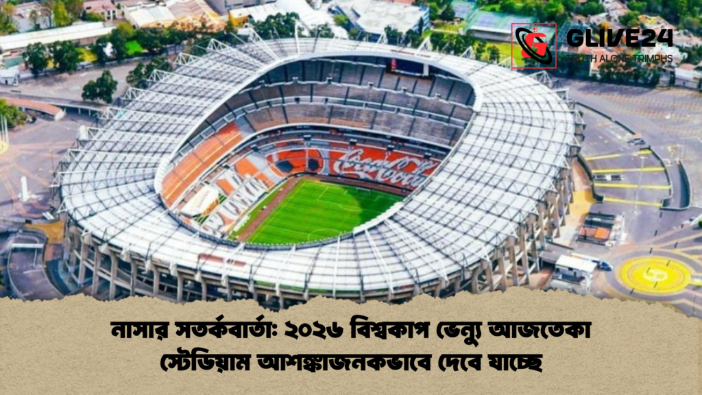 নাসার সতর্কবার্তা ২০২৬ বিশ্বকাপ ভেন্যু আজতেকা স্টেডিয়াম আশঙ্কাজনকভাবে দেবে যাচ্ছে নাসার সতর্কবার্তা: ২০২৬ বিশ্বকাপ ভেন্যু আজতেকা স্টেডিয়াম আশঙ্কাজনকভাবে দেবে যাচ্ছে