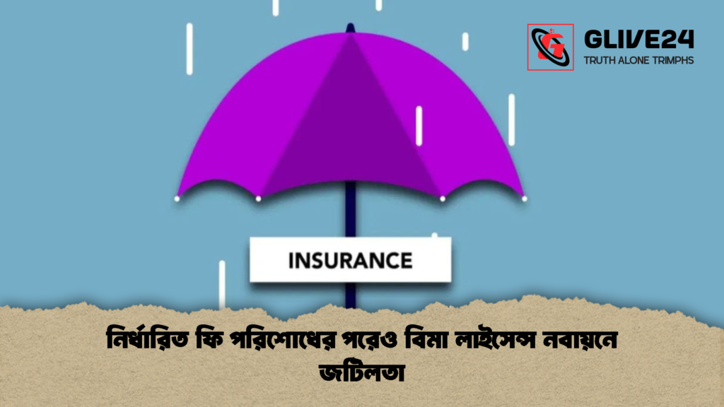 নির্ধারিত ফি পরিশোধের পরেও বিমা লাইসেন্স নবায়নে জটিলতা 1 নির্ধারিত ফি পরিশোধের পরেও বিমা লাইসেন্স নবায়নে জটিলতা