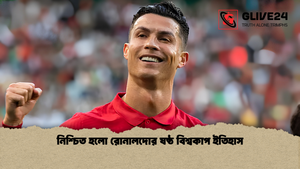 নিশ্চিত হলো রোনালদোর ষষ্ঠ বিশ্বকাপ ইতিহাস নিশ্চিত হলো রোনালদোর ষষ্ঠ বিশ্বকাপ ইতিহাস