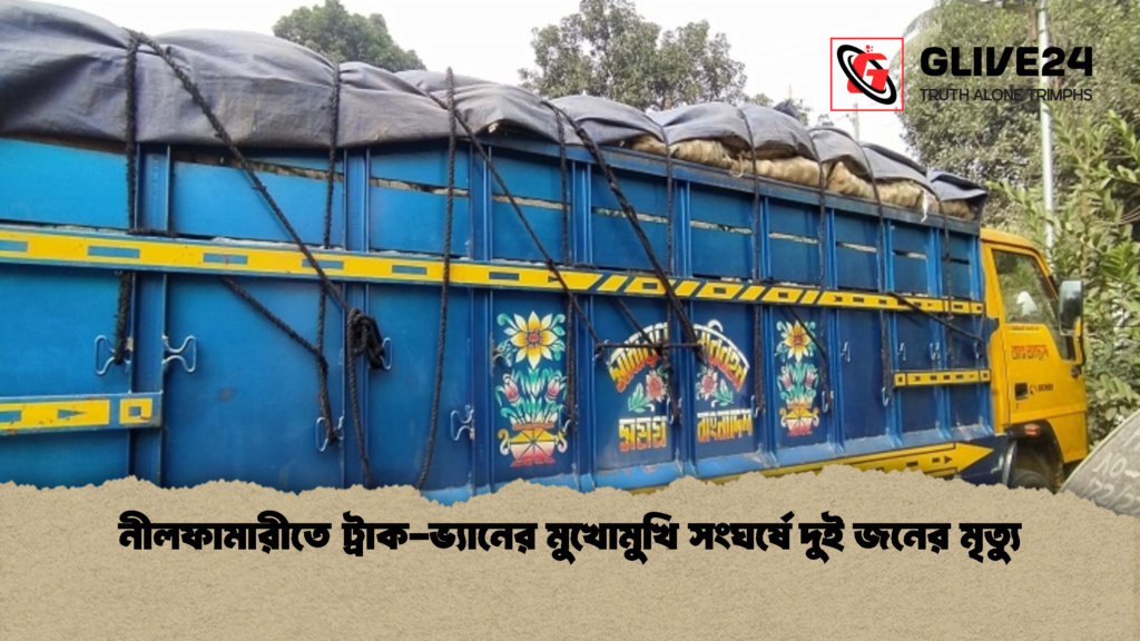 নীলফামারীতে ট্রাক ভ্যানের মুখোমুখি সংঘর্ষে দুই জনের মৃত্যু 1 নীলফামারীতে ট্রাক-ভ্যানের মুখোমুখি সংঘর্ষে দুই জনের মৃত্যু