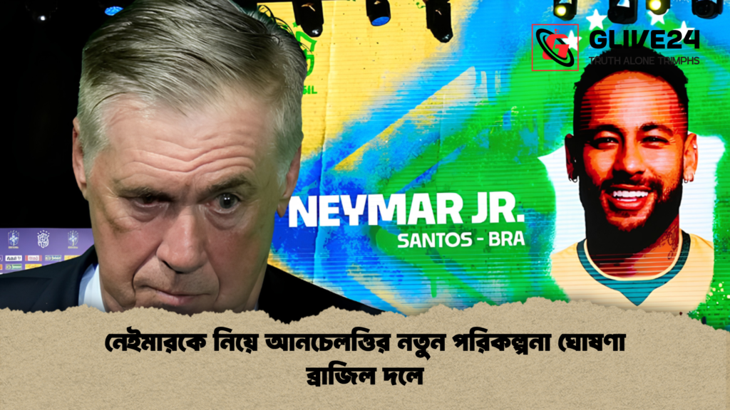 নেইমারকে নিয়ে আনচেলত্তির নতুন পরিকল্পনা ঘোষণা ব্রাজিল দলে নেইমারকে নিয়ে আনচেলত্তির নতুন পরিকল্পনা ঘোষণা ব্রাজিল দলে