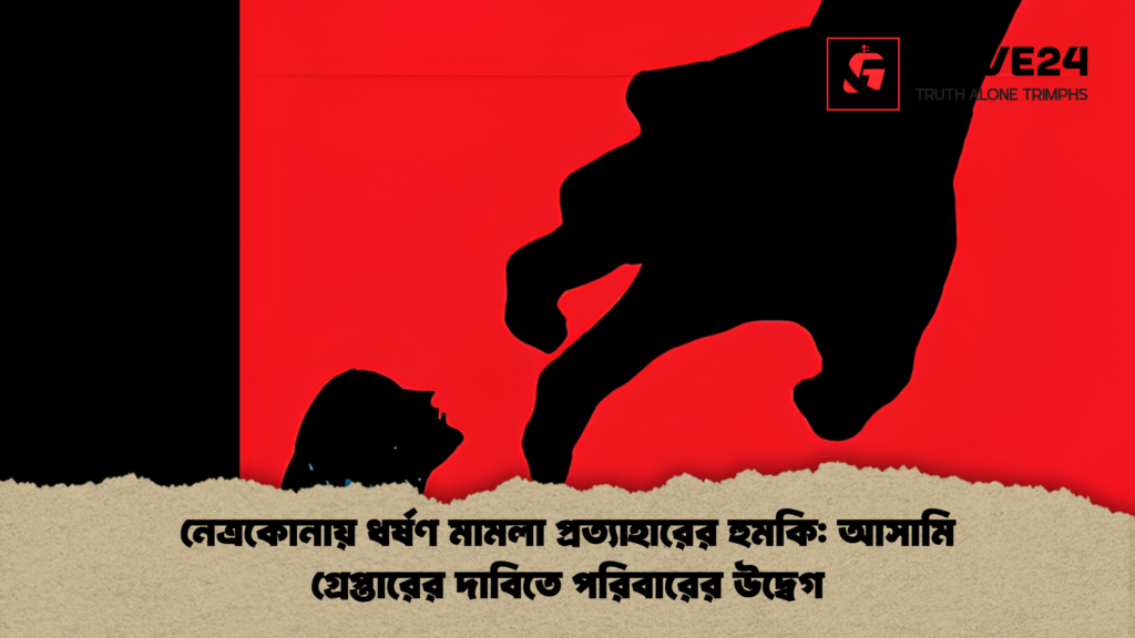 নেত্রকোনায় ধর্ষণ মামলা নেত্রকোনায় ধর্ষণ মামলা প্রত্যাহারের হুমকি: আসামি গ্রেপ্তারের দাবিতে পরিবারের উদ্বেগ